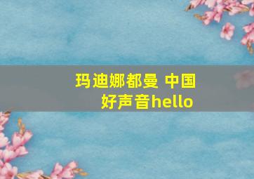 玛迪娜都曼 中国好声音hello